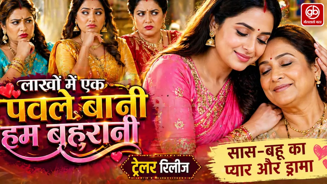 ‘लाखों में एक पवले बानी हम बहुरानी’ का ट्रेलर रिलीज, सास-बहू की मजेदार नोक-झोंक ने जीता दिल